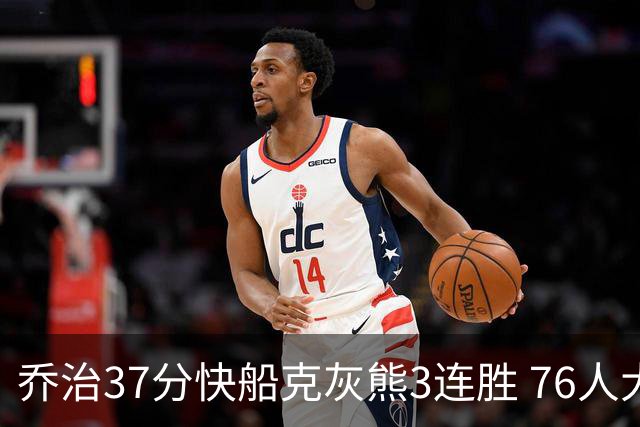 乔治37分快船克灰熊3连胜 76人大胜国王止连败