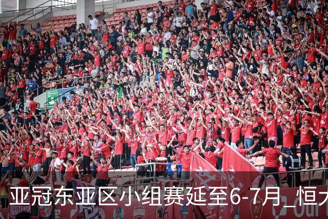 亚冠东亚区小组赛延至6-7月 恒大江苏海港泰国踢