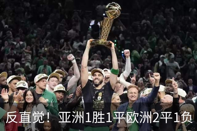 反直觉！亚洲1胜1平欧洲2平1负 近2届直接对话欧洲下风