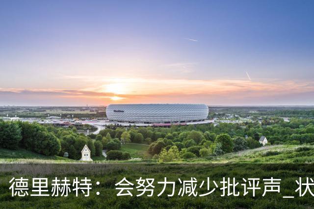 德里赫特：会努力减少批评声 状态还没达到100%