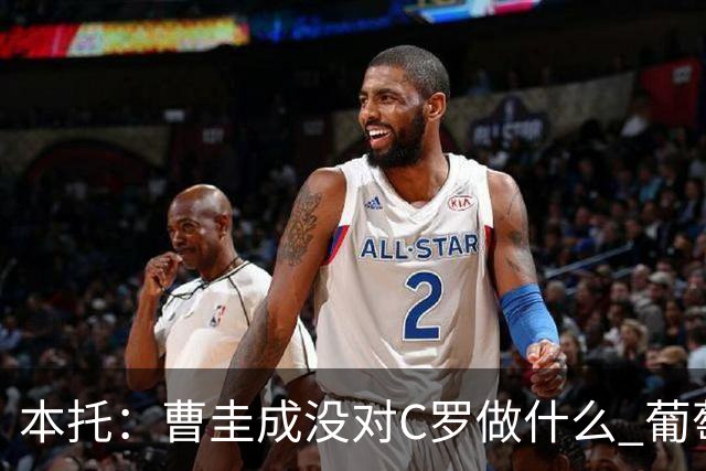 本托：曹圭成没对C罗做什么 葡萄牙利用他遮盖丑事