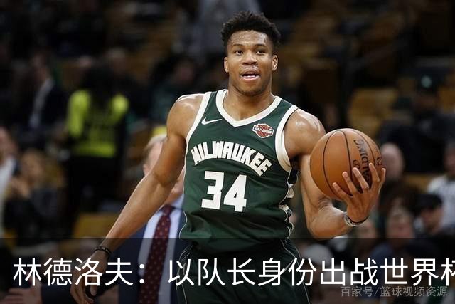 林德洛夫：以队长身份出战世界杯很自豪 希望能战胜老队友汉尼拔
